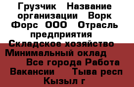 Грузчик › Название организации ­ Ворк Форс, ООО › Отрасль предприятия ­ Складское хозяйство › Минимальный оклад ­ 24 000 - Все города Работа » Вакансии   . Тыва респ.,Кызыл г.